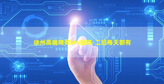 徐州高端商务ktv招聘-二班每天都有